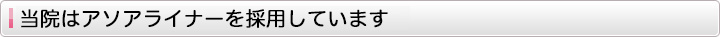 当院はアソアライナーを採用しています