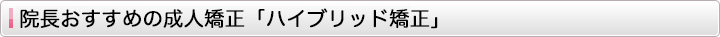 院長おすすめの成人矯正「ハイブリッド矯正」