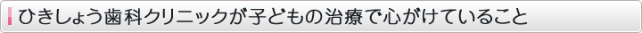 ひきしょう歯科クリニックが子どもの治療で心がけていること