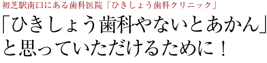 「ひきしょう歯科やないとあかん」と思っていただけるために！